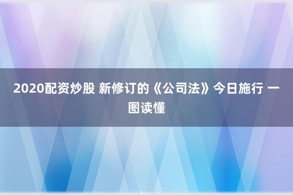 2020配资炒股 新修订的《公司法》今日施行 一图读懂