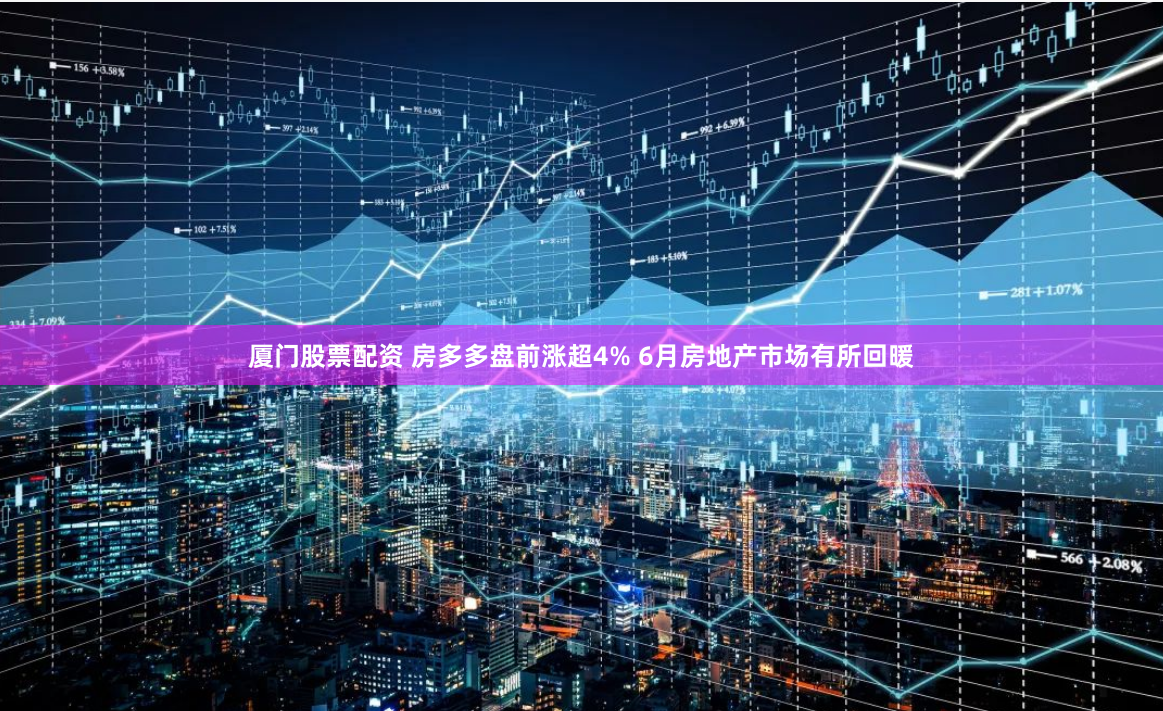 厦门股票配资 房多多盘前涨超4% 6月房地产市场有所回暖