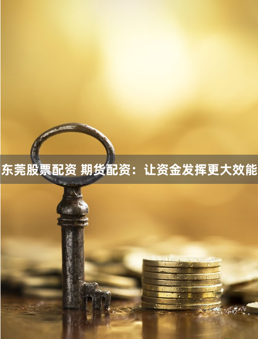 东莞股票配资 期货配资：让资金发挥更大效能