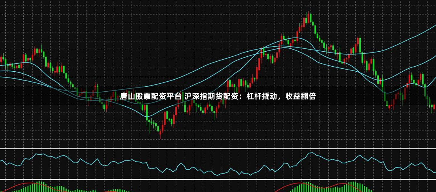 唐山股票配资平台 沪深指期货配资:杠杆撬动,收益翻倍