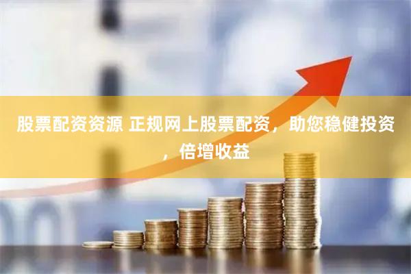 股票配资资源 正规网上股票配资，助您稳健投资，倍增收益