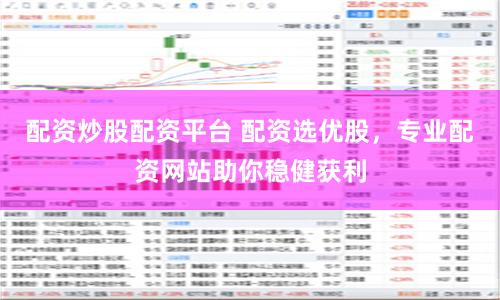 配资炒股配资平台 配资选优股，专业配资网站助你稳健获利